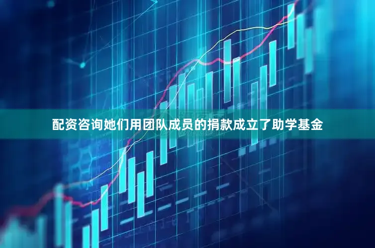 配资咨询她们用团队成员的捐款成立了助学基金