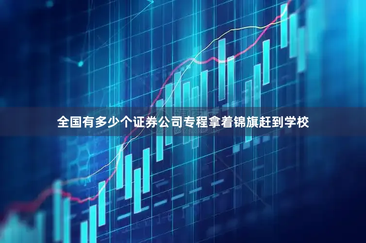 全国有多少个证券公司专程拿着锦旗赶到学校