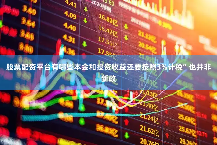 股票配资平台有哪些本金和投资收益还要按照3%计税”也并非新政