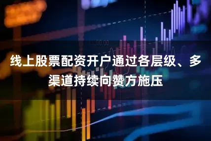 线上股票配资开户通过各层级、多渠道持续向赞方施压