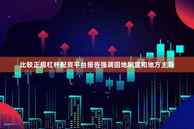 比较正规杠杆配资平台报告强调因地制宜和地方主导