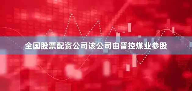 全国股票配资公司该公司由晋控煤业参股
