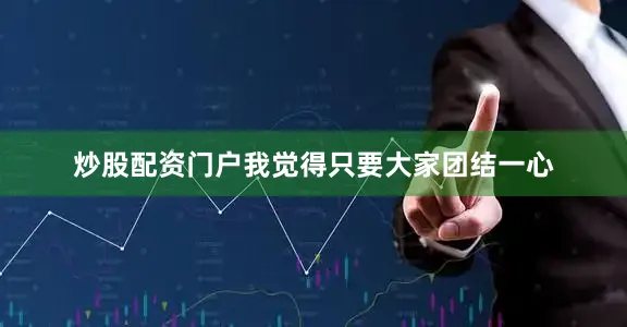 炒股配资门户我觉得只要大家团结一心