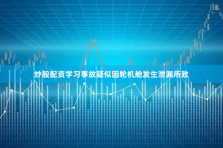 炒股配资学习事故疑似因轮机舱发生泄漏所致