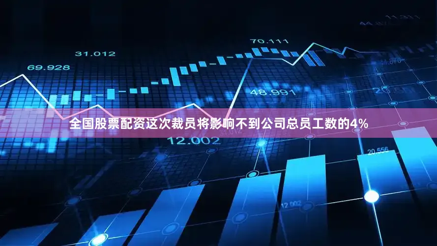 全国股票配资这次裁员将影响不到公司总员工数的4%