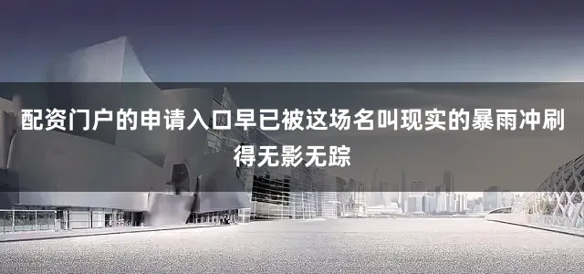 配资门户的申请入口早已被这场名叫现实的暴雨冲刷得无影无踪
