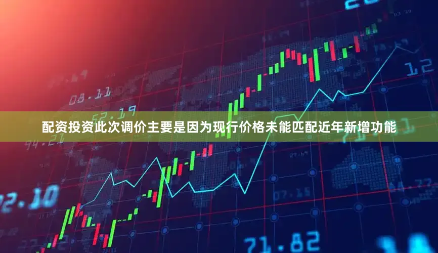 配资投资此次调价主要是因为现行价格未能匹配近年新增功能