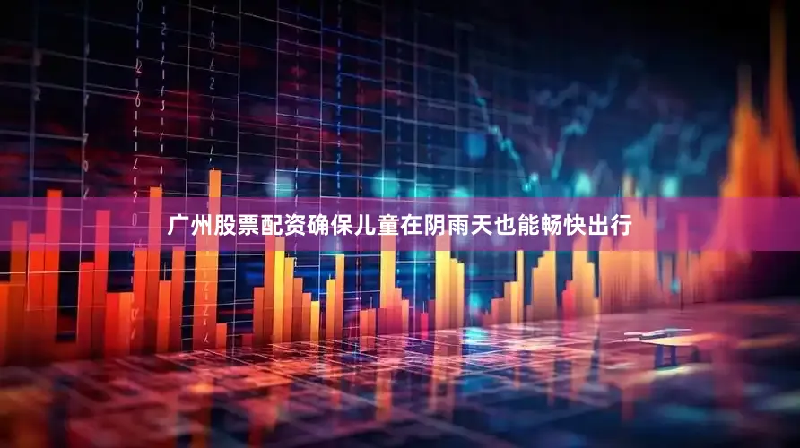 广州股票配资确保儿童在阴雨天也能畅快出行