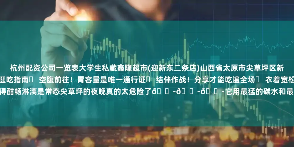 杭州配资公司一览表大学生私藏鑫隆超市(迎新东二条店)山西省太原市尖草坪区新城街道水塔街182号尖草坪区·夜市逛吃指南✅ 空腹前往！胃容量是唯一通行证✅ 结伴作战！分享才能吃遍全场✅ 衣着宽松！给膨胀的胃预留空间✅ 带够纸巾！吃得酣畅淋漓是常态尖草坪的夜晚真的太危险了😭😭😭它用最猛的碳水和最野的烟火气“绑架”了你的味蕾“粉碎”了你的减肥Flag还让你心甘情愿地说“再来一份！”来源：尖草坪发布责编：徐