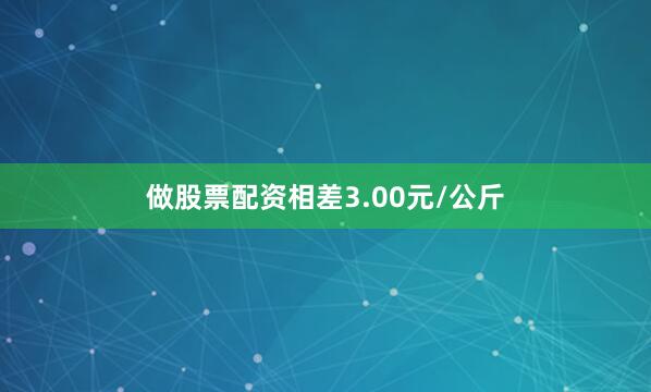 做股票配资相差3.00元/公斤