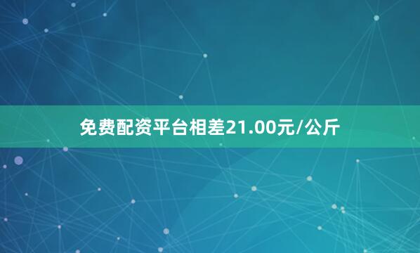 免费配资平台相差21.00元/公斤