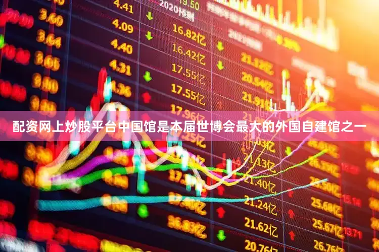 配资网上炒股平台中国馆是本届世博会最大的外国自建馆之一