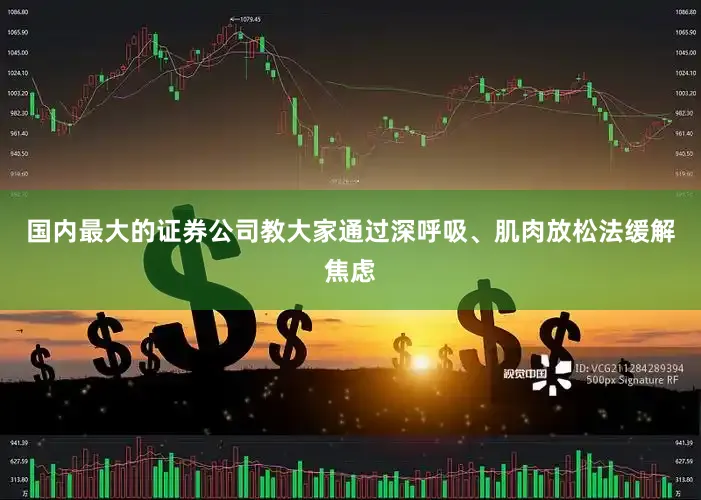 国内最大的证券公司教大家通过深呼吸、肌肉放松法缓解焦虑