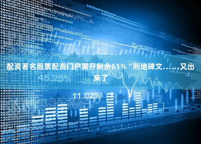 配资著名股票配资门户展开剩余61%“刑地碑文……又出来了