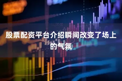 股票配资平台介绍瞬间改变了场上的气氛