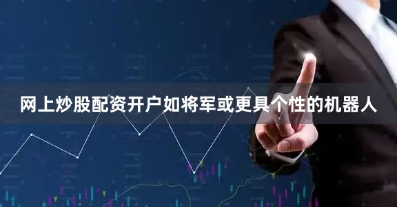 网上炒股配资开户如将军或更具个性的机器人