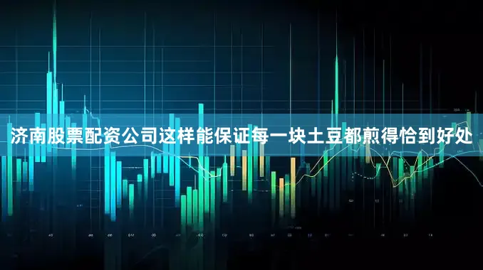 济南股票配资公司这样能保证每一块土豆都煎得恰到好处