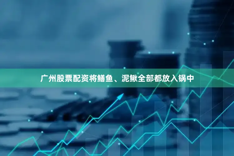 广州股票配资将鳝鱼、泥鳅全部都放入锅中