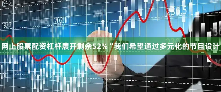 网上股票配资杠杆展开剩余52%“我们希望通过多元化的节目设计