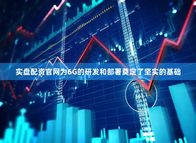 实盘配资官网为6G的研发和部署奠定了坚实的基础