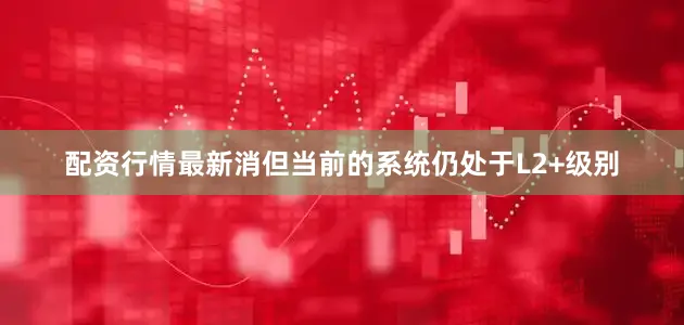 配资行情最新消但当前的系统仍处于L2+级别