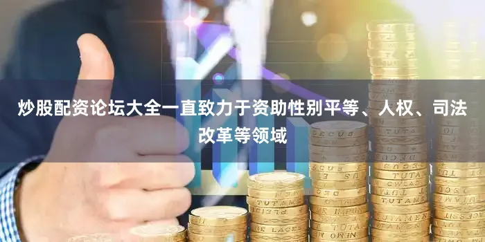 炒股配资论坛大全一直致力于资助性别平等、人权、司法改革等领域
