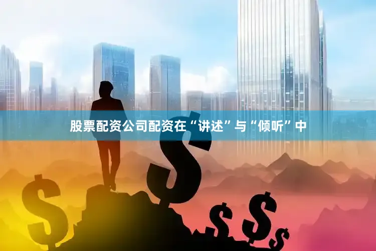 股票配资公司配资在“讲述”与“倾听”中