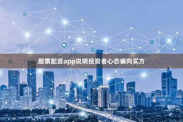 股票配资app说明投资者心态偏向买方