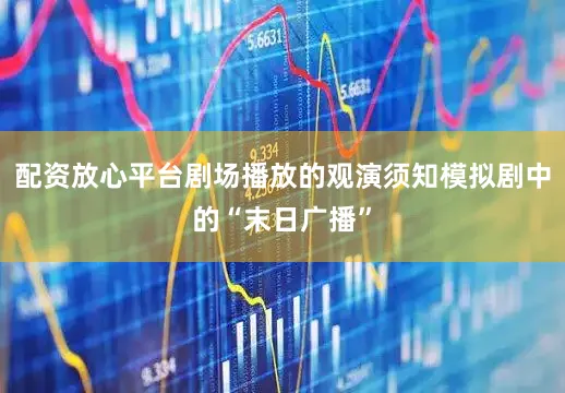 配资放心平台剧场播放的观演须知模拟剧中的“末日广播”