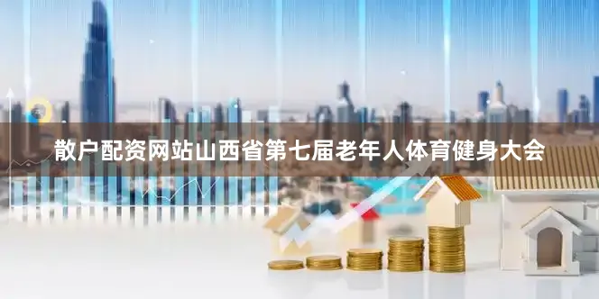 散户配资网站　　山西省第七届老年人体育健身大会
