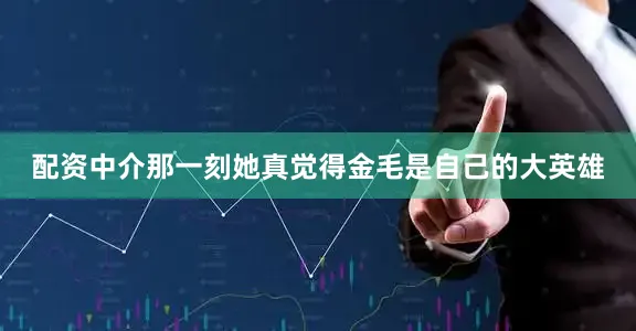 配资中介那一刻她真觉得金毛是自己的大英雄