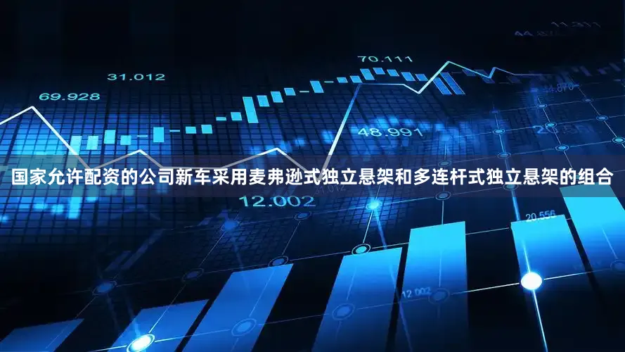 国家允许配资的公司新车采用麦弗逊式独立悬架和多连杆式独立悬架的组合