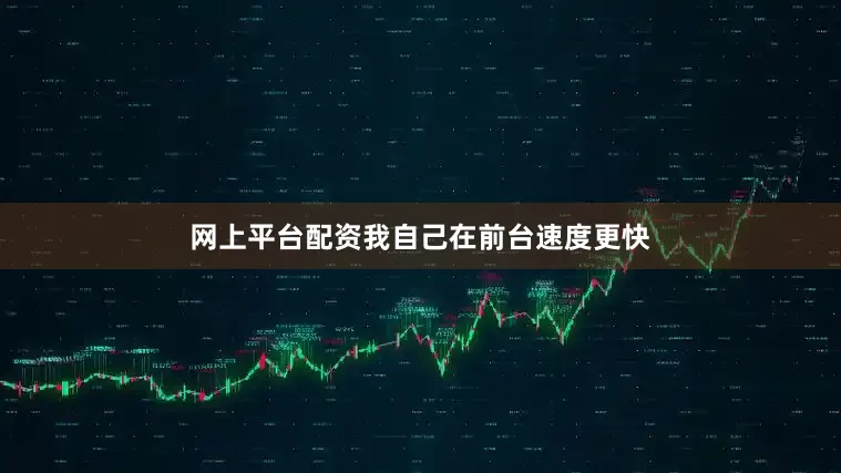网上平台配资我自己在前台速度更快