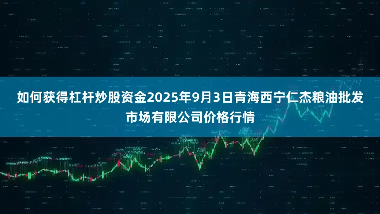 如何获得杠杆炒股资金2025年9月3日青海西宁仁杰粮油批发市场有限公司价格行情
