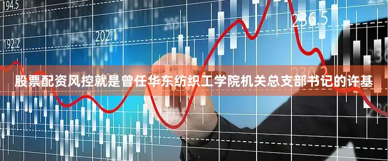 股票配资风控就是曾任华东纺织工学院机关总支部书记的许基