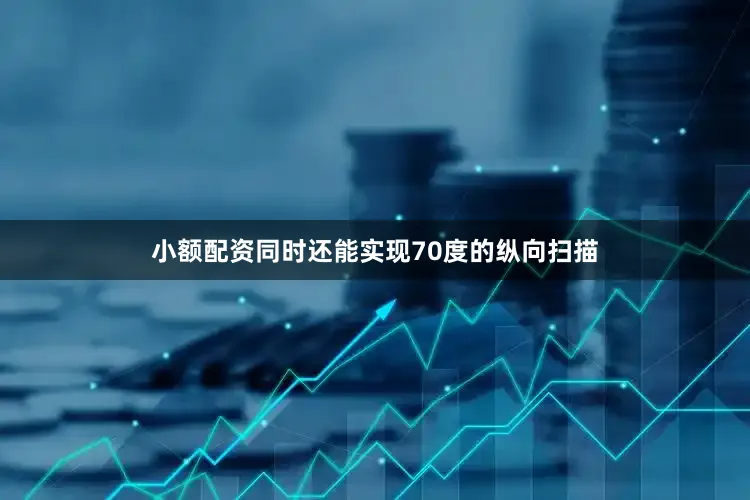 小额配资同时还能实现70度的纵向扫描