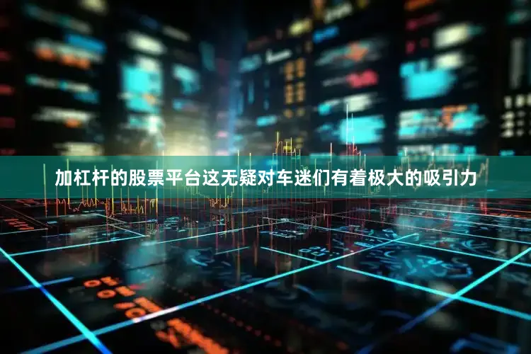 加杠杆的股票平台这无疑对车迷们有着极大的吸引力