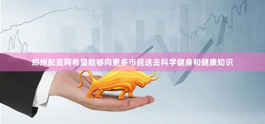 郑州配资网希望能够向更多市民送去科学健身和健康知识