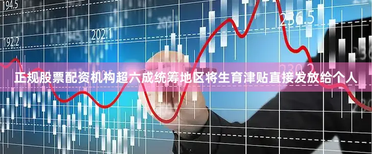 正规股票配资机构超六成统筹地区将生育津贴直接发放给个人