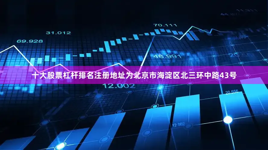 十大股票杠杆排名注册地址为北京市海淀区北三环中路43号
