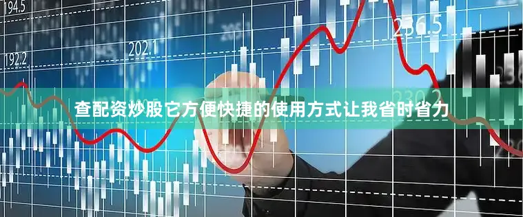 查配资炒股它方便快捷的使用方式让我省时省力