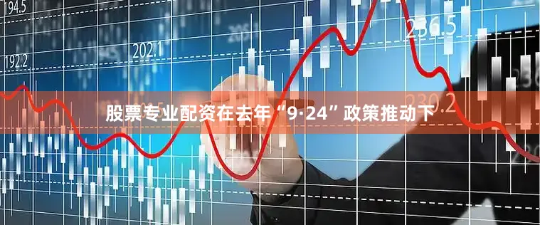 股票专业配资在去年“9·24”政策推动下