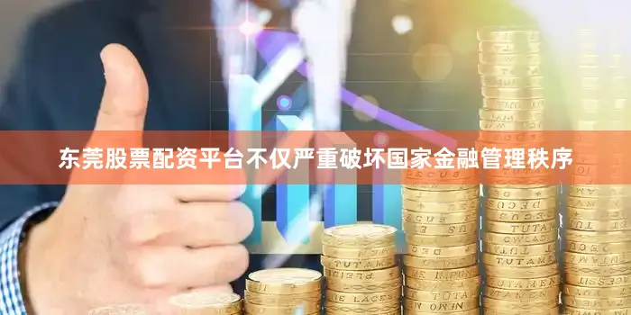 东莞股票配资平台不仅严重破坏国家金融管理秩序