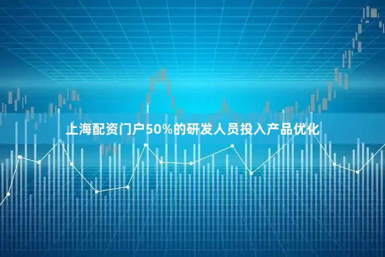 上海配资门户50%的研发人员投入产品优化