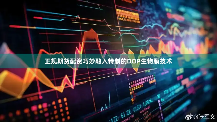 正规期货配资巧妙融入特制的DOP生物膜技术