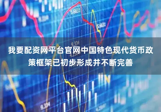我要配资网平台官网中国特色现代货币政策框架已初步形成并不断完善
