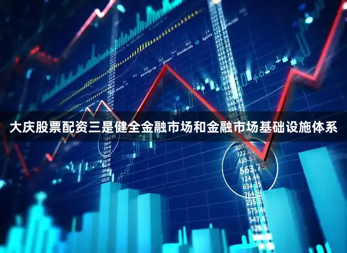 大庆股票配资三是健全金融市场和金融市场基础设施体系