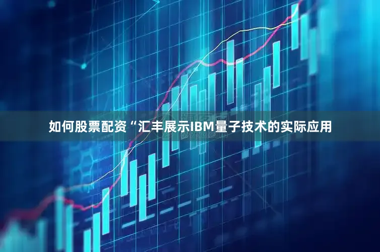 如何股票配资　　“汇丰展示IBM量子技术的实际应用