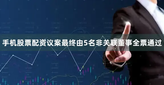 手机股票配资议案最终由5名非关联董事全票通过