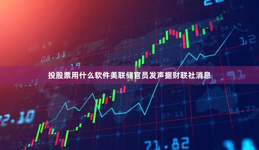 投股票用什么软件　　美联储官员发声　　据财联社消息